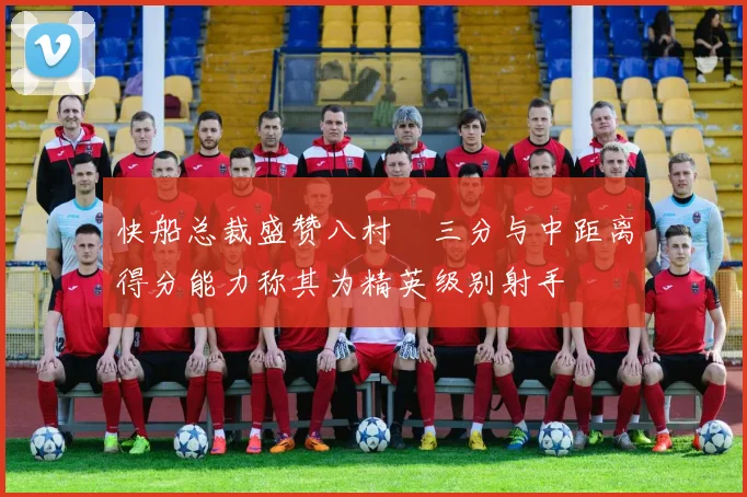 快船总裁盛赞八村塁三分与中距离得分能力称其为精英级别射手