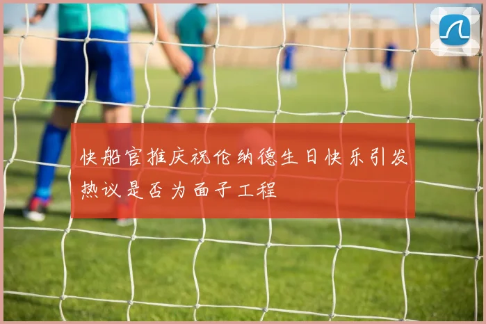 快船官推庆祝伦纳德生日快乐引发热议是否为面子工程