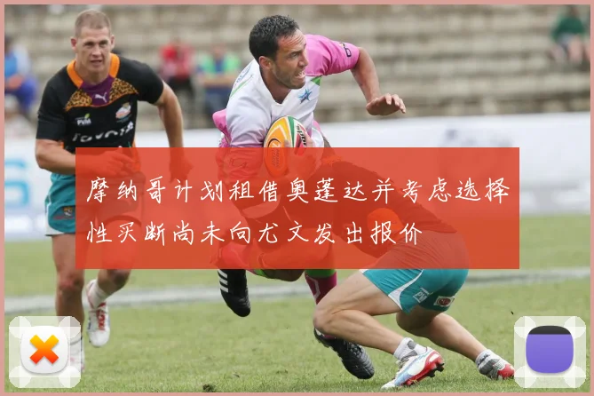 摩纳哥计划租借奥蓬达并考虑选择性买断尚未向尤文发出报价