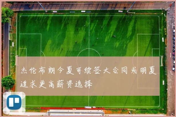 杰伦布朗今夏可续签大合同或明夏追求更高薪资选择