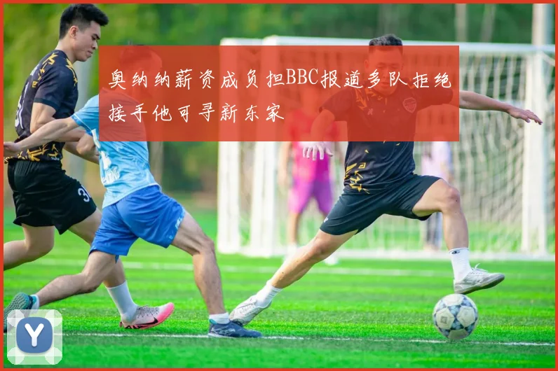 奥纳纳薪资成负担BBC报道多队拒绝接手他可寻新东家