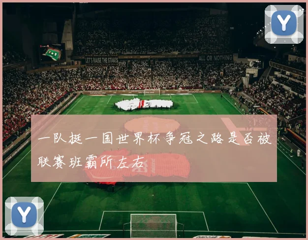 一队挺一国世界杯争冠之路是否被联赛班霸所左右