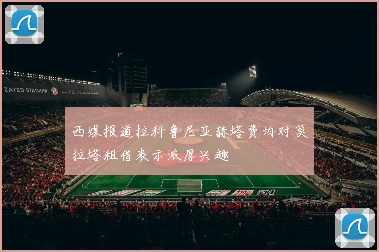 西媒报道拉科鲁尼亚赫塔费均对莫拉塔租借表示浓厚兴趣