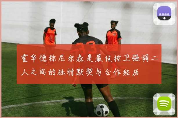 霍华德称尼尔森是最佳控卫强调二人之间的独特默契与合作经历