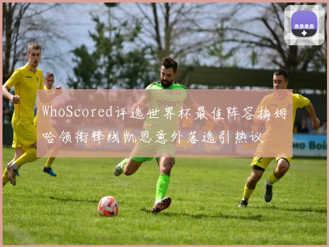 WhoScored评选世界杯最佳阵容梅姆哈领衔锋线凯恩意外落选引热议